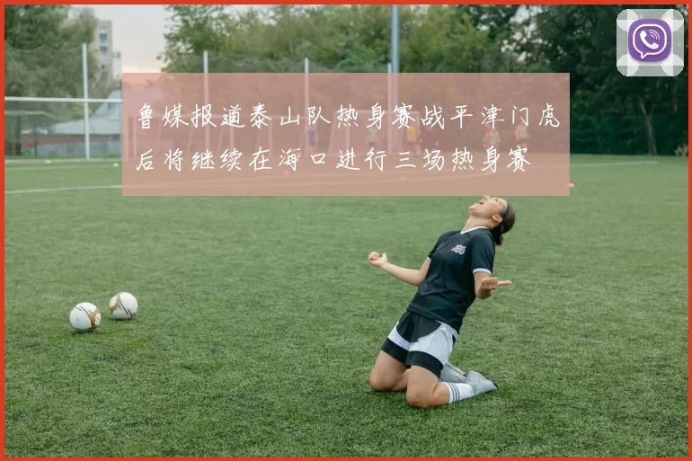 鲁媒报道泰山队热身赛战平津门虎后将继续在海口进行三场热身赛