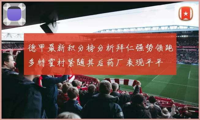 德甲最新积分榜分析拜仁强势领跑多特霍村紧随其后药厂表现平平
