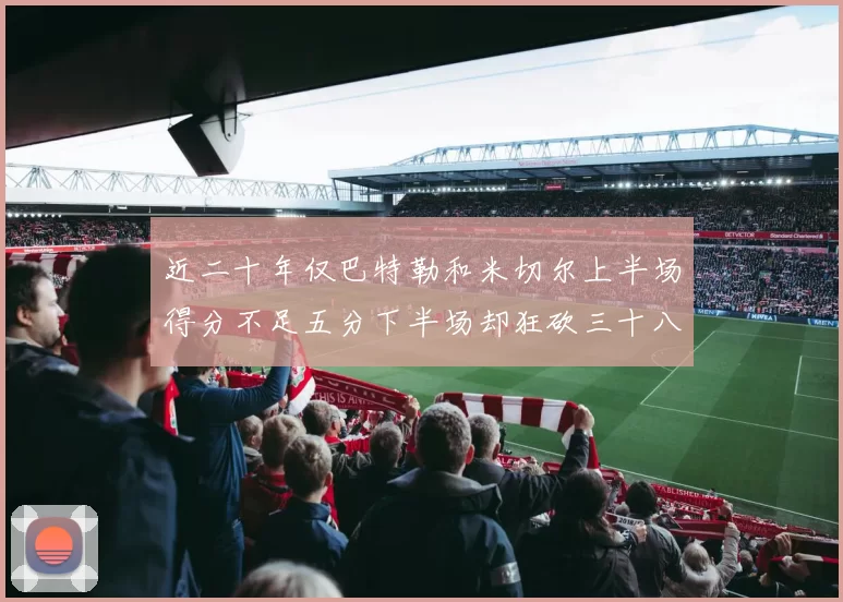 近二十年仅巴特勒和米切尔上半场得分不足五分下半场却狂砍三十八分