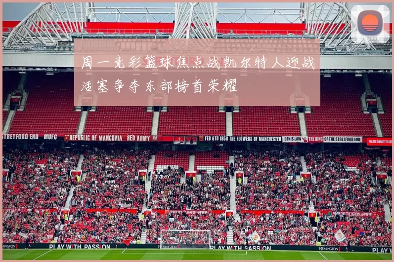 周一竞彩篮球焦点战凯尔特人迎战活塞争夺东部榜首荣耀