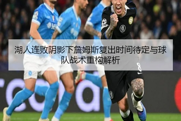 湖人连败阴影下詹姆斯复出时间待定与球队战术重构解析